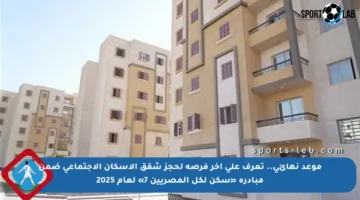 موعد نهائي.. تعرف على آخر فرصة لحجز شقق الإسكان الاجتماعي ضمن مبادرة «سكن لكل المصريين 7» لعام 2025